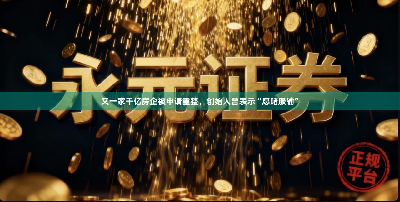 又一家千亿房企被申请重整，创始人曾表示“愿赌服输”