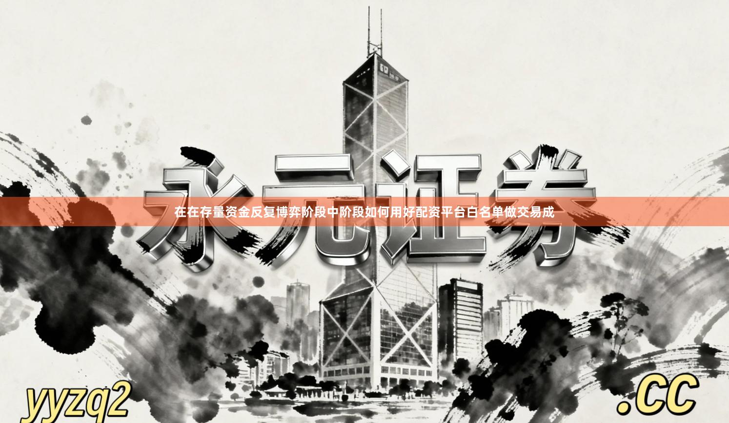 在在存量资金反复博弈阶段中阶段如何用好配资平台白名单做交易成