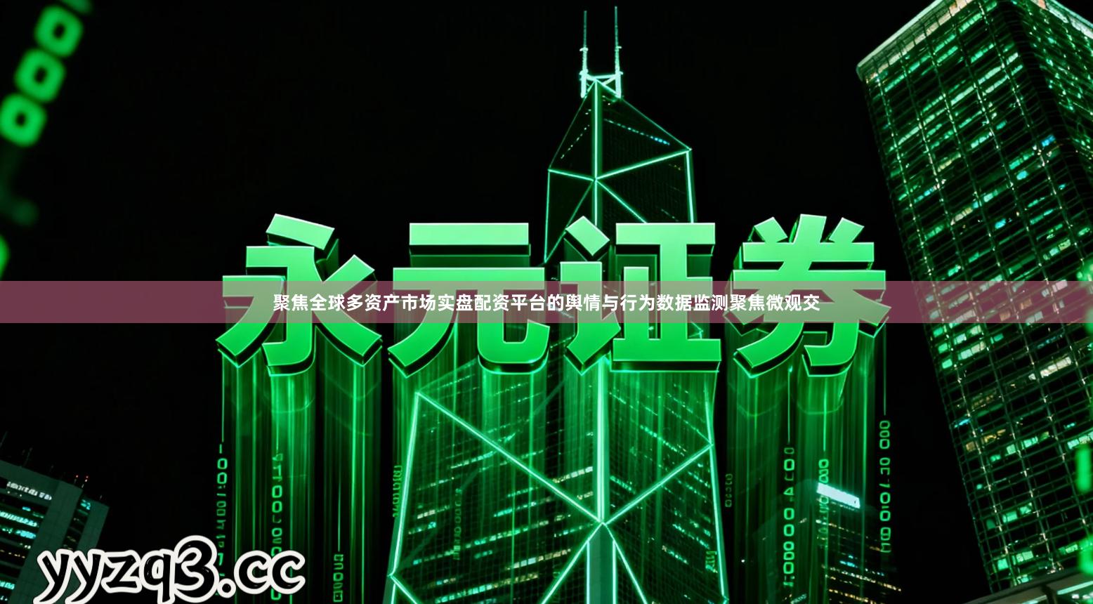 聚焦全球多资产市场实盘配资平台的舆情与行为数据监测聚焦微观交