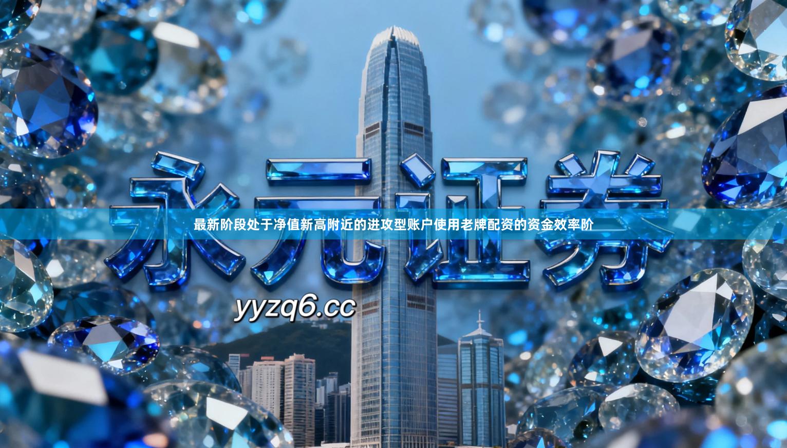 最新阶段处于净值新高附近的进攻型账户使用老牌配资的资金效率阶